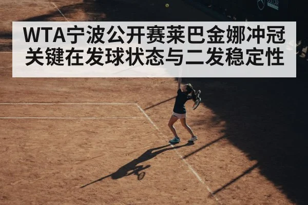 WTA宁波公开赛莱巴金娜冲冠关键在发球状态与二发稳定性