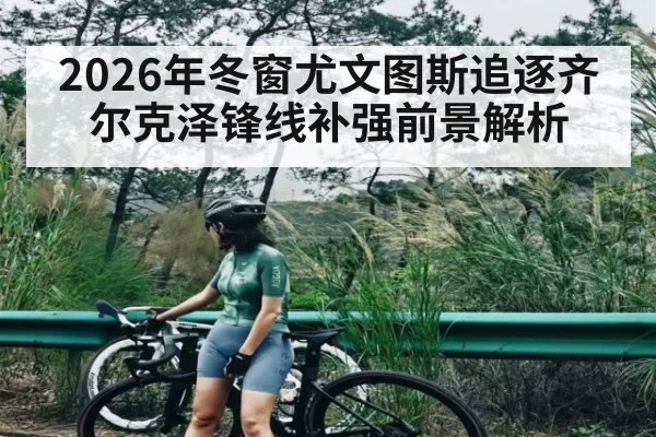2026年冬窗尤文图斯追逐齐尔克泽锋线补强前景解析