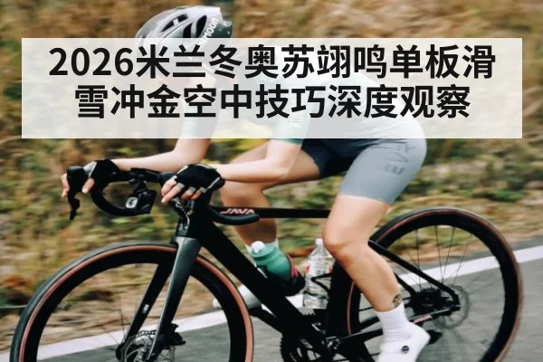 2026米兰冬奥苏翊鸣单板滑雪冲金空中技巧深度观察