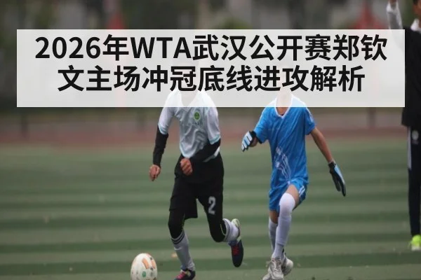 2026年WTA武汉公开赛郑钦文主场冲冠底线进攻解析